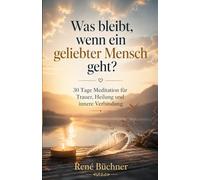 Was bleibt wenn ein geliebter Mensch geht?: 30 Tage Meditation für Trauer, Heilung und innere Verbindung
