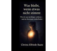 Was bleibt, wenn etwas nicht stimmt: Wie wir uns im Körper verlieren und im Herzraum wiederfinden (Die Herzkompass-Reihe - Herzführung, Selbstführung und KI im Wandel der Zeit)