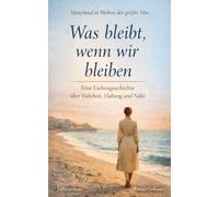 Was bleibt, wenn wir bleiben: Eine Liebesgeschichte über Wahrheit, Haltung und Nähe