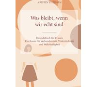 Was bleibt, wenn wir echt sind: Freundebuch für Frauen für Verbundenheit , Verletzlichkeit und Wahrhaftigkeit