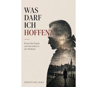 Was darf ich hoffen?: Kants drei Fragen und das Leben in der Moderne (Sebastian Lang Sammlung)