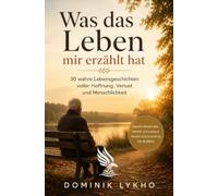 Was das Leben mir erzählt hat: 30 wahre Lebensgeschichten voller Hoffnung, Verlust und Menschlichkeit