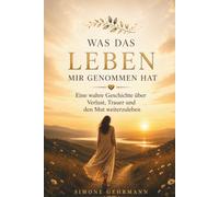 Was das Leben mir nahm: Eine wahre Geschichte über Verlust, Trauer und den Mut weiterzuleben.