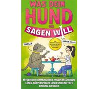Was dein Hund dir sagen will: Artgerecht kommunizieren, Missverständnisse lösen, Körpersprache lesen und eine tiefe Bindung aufbauen. Das Hundepsychologie Buch, das dir hilft, dein