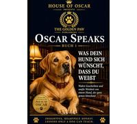 Was dein Hund sich wünscht, dass du weißt: Wahre Geschichten und sanfte Weisheit von einem Hund, der ganz genau hinschaut (Oscar Speaks)