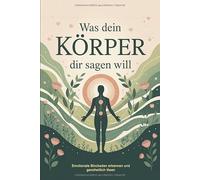 Was dein Körper dir sagen will: Wie du körperliche Signale, Stresssymptome und Emotionen richtig deutest, Blockaden auflöst und mit Achtsamkeit, ... & Selbstheilung innere Balance wiederfindest