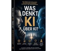Was denkt KI über KI?: Chancen, Risiken und die Zukunft von Mensch und künstlicher Intelligenz