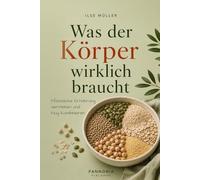Was der Körper wirklich braucht: Die Bausteine pflanzlicher Ernährung verstehen und klug kombinieren - ein Praxisbuch für Frauen