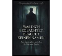 Was dich beobachtet, braucht keinen Namen.: Acht Geschichten zwischen Realität und Zweifel.