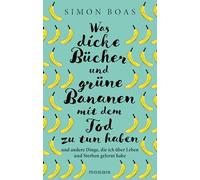 Was dicke Bücher und grüne Bananen mit dem Tod zu tun haben: ... und andere Dinge, die ich über Leben und Sterben gelernt habe - Der Sunday Times-Bestseller jetzt auf Deutsch