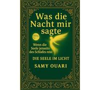 Was die Nacht mir sagte: Wenn die Seele jenseits des Schlafes reist (Die Seele im Licht)