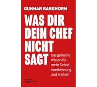 Was dir dein Chef nicht sagt: Das geheime Wissen für mehr Gehalt, Anerkennung und Freiheit - Die geheimen Denkweisen von Chefs und wie du sie für dich nutzt