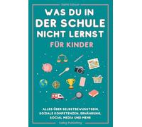 Was du in der Schule nicht lernst (für Kinder): Alles über Selbstbewusstsein, soziale Kompetenzen, Ernährung, Social Media und mehr