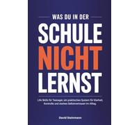 Was du in der Schule nicht lernst: Life Skills für Teenager, ein praktisches System für Klarheit, Kontrolle und starkes Selbstvertrauen im Alltag