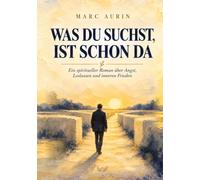 Was du suchst, ist schon da: Ein spiritueller Roman über Angst, Loslassen und inneres Erwachen, inspiriert von Nondualität und Advaita Vedanta.