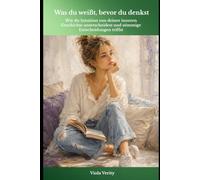 Was du weißt, bevor du denkst: Wie du Intuition von deiner inneren Geschichte unterscheidest und stimmige Entscheidungen triffst
