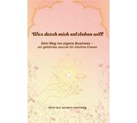 Was durch mich entstehen will - Mein Weg ins eigene Business: Nicht laut, sondern wahrhaftig, geführtes 30 Tage Journal