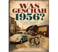 Was geschah 1956? - Das große Jahrgangsbuch zum 70. Geburtstag: Zahlen, Fakten, Preise, Musik und Kurioses aus einem besonderen Jahr