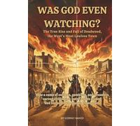 WAS GOD EVEN WATCHING?: The True Rise and Fall of Deadwood, the West's Most Lawless Town