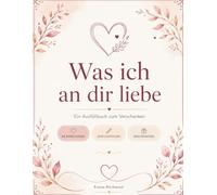 Was ich an dir liebe: Ein Ausfüllbuch zum Verschenken - für den Menschen, den du liebst