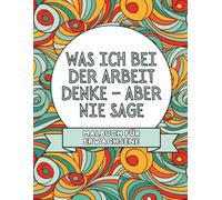 Was ich bei der Arbeit denke - aber nie sage: Malbuch für Erwachsene | Lustige Büro Sprüche über Kollegen, Stress & Meetings