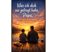 Was ich dich nie gefragt habe, Papa - 101 Fragen, die unsere Beziehung verändern können