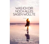 Was ich dir noch alles sagen wollte: Ein stiller Ort für Erinnerungen, Gedanken & Liebe, die bleibt.