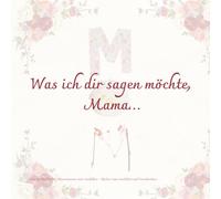 Was ich dir sagen möchte, Mama…: Für die Mama (Herzensworte zum Ausfüllen)