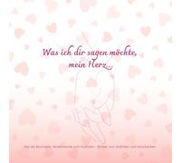 Was ich dir sagen möchte, mein Herz…: Für den/die PartnerIn (Herzensworte zum Ausfüllen)