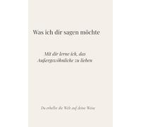 Was ich dir sagen möchte: Mit dir lerne ich, das Außergewöhnliche zu lieben - du erhellst die Welt auf deine Weise