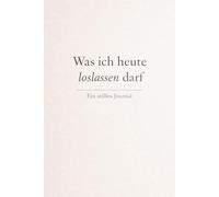 Was ich heute loslassen darf: Ein stilles Journal für Gedanken, die zu schwer geworden sind