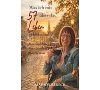 Was ich mit 57 über das Leben gelernt habe: Meine Geschichten. Meine Erkenntnisse. Mein Weg zu mir.