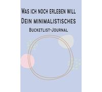 Was ich noch erleben will... - Dein minimalistisches Bucketlist-Journal: Das Ausfüllbuch für 100 unvergessliche Erlebnisse und Momente | Perfektes Geschenk zu Geburtstag, Weihnachten, Ostern