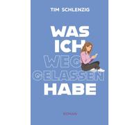 Was ich weggelassen habe: Roman | Eine Geschichte voller Humor über Chaos im Kopf, Angst vor Nähe und die Liebe