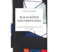 Was in Kürze geschehen soll: Eine kleine biblische Meditation zu den letzten Dingen