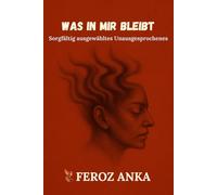Was in mir bleibt: Sorgfältig ausgewähltes Unausgesprochenes: Prosagedichte über das verwundete Selbst und den stillen Glauben