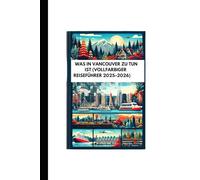 WAS IN VANCOUVER ZU TUN IST (VOLLFARBIGER REISEFÜHRER 2025-2026): Entdecken Sie versteckte Juwelen und lokale Aromen von Canadian Adventures mit ... für eine unvergessliche Reise