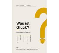 Was ist Glück?: Fünf Denker im Gespräch über das Glück - Aristoteles, Seneca, Montaigne, Schopenhauer und Nietzsche (Zeitlose Fragen)