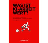 Was ist KI-Arbeit wert?: Faire Honorare im KI-Zeitalter: Wie Selbstständige, Agenturen und Beratungen Leistung statt Minuten verkaufen