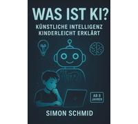 Was ist KI?: Künstliche Intelligenz kinderleicht erklärt