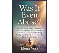 Was It Even Abuse?: Healing from Covert Emotional Abuse, Gaslighting & Self-Doubt A Survivor's Guide to Reclaiming Clarity, Validation & Freedom After Toxic Relationships