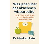 Was jeder über das Abnehmen wissen sollte: Der komplette Leitfaden von Stoffwechsel bis Selbstmotivation“ (Was jeder wissen sollte)