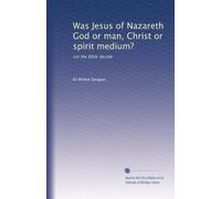Was Jesus of Nazareth God or man, Christ or spirit medium?: Let the Bible decide