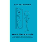 Was KI über uns verrät: Erfahrungen, Fragen und Einsichten aus der Begegnung mit künstlicher Intelligenz