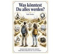 Was könntest Du alles werden?: Warum Deine berufliche Zukunft mehr Möglichkeiten bietet, als Du denkst.