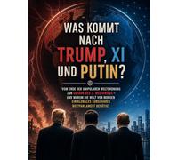 Was kommt nach Trump, Xi und Putin?: Vom Ende der unipolaren Weltordnung zur Gefahr des 3. Weltkriegs - und warum die Welt von Morgen ein globales subsidiäres Weltparlament benötigt
