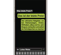 Was letzte Preis?! Das ist der letzte Preis!: Der ultimative Ratgeber, um bei Kleinanzeigen, Vinted, Willhaben, eBay und Co. sein Zeug zu verkaufen und selbst ein Schnäppchen zu machen