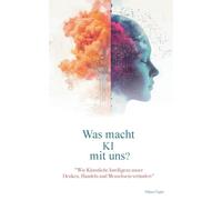 Was macht KI mit uns?: "Wie Künstliche Intelligenz unser Denken, Handeln und Menschsein verändert"