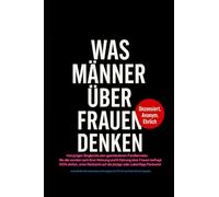 Was Männer über Frauen denken: Anonyme Interviews über Beziehung, Liebe, Erfahrung, Ehe und Frauen 100% ehrlich Was Männer wirklich wollen und denken