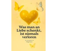 Was man an Liebe schenkt, ist niemals verloren: Ein Herzensbuch über Erinnerungen, Mut und Licht